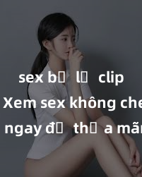 sex bị lộ clip nóng Xem sex không che HD ngay để thỏa mãn cơn khát tình dục của bạn! Video chất lượng cao, cảnh quay rõ nét, sẽ khiến bạn không thể rời mắt! Hãy trải nghiệm ngay!