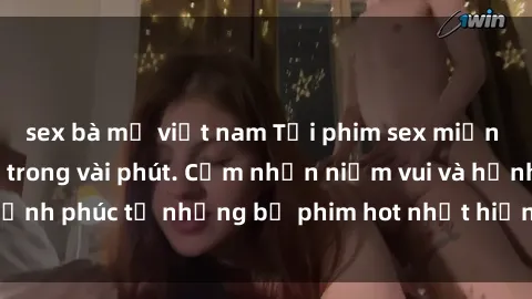sex bà mẹ việt nam Tải phim sex miễn phí mới nhất chỉ trong vài phút. Cảm nhận niềm vui và hạnh phúc từ những bộ phim hot nhất hiện nay không tốn phí.