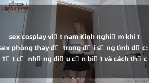 sex cosplay việt nam Kinh nghiệm khi thực hiện hành vi sex phòng thay đồ trong đời sống tình dục: Tất cả những điều cần biết và cách thức để thực hiện an toàn.