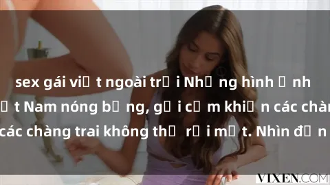 sex gái việt ngoài trời Những hình ảnh sex gái sinh viên Việt Nam nóng bỏng, gợi cảm khiến các chàng trai không thể rời mắt. Nhìn đến là muốn khăm.