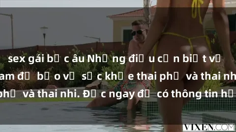 sex gái bắc âu Những điều cần biết về sex bà bầu Việt Nam để bảo vệ sức khỏe thai phụ và thai nhi. Đọc ngay để có thông tin hữu ích.