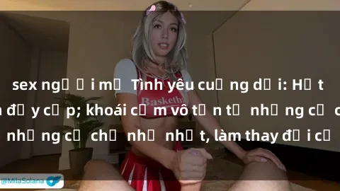 sex người mỹ Tình yêu cuồng dại: Hết thảy vì sex mẹ con đầy cấp; khoái cảm vô tận từ những cử chỉ nhỏ nhặt, làm thay đổi cả cuộc đời.