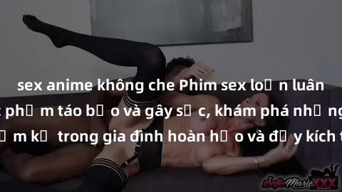 sex anime không che Phim sex loạn luân Nhật Bản - một tác phẩm táo bạo và gây sốc, khám phá những mối quan hệ cấm kỵ trong gia đình hoàn hảo và đầy kích thích. Xem ngay để trải nghiệm không gian đen t