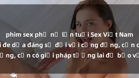 phim sex phụ nữ lớn tuổi Sex Việt Nam bị hiếp dâm: Mối đe dọa đáng sợ đối với cộng đồng, cần có giải pháp tương lai để bảo vệ nạn nhân