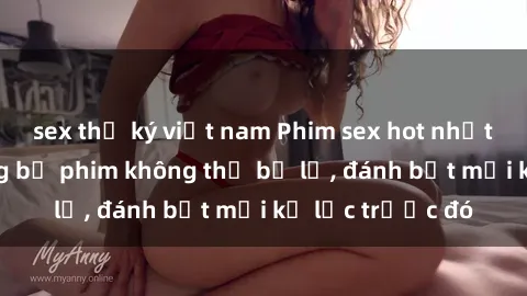 sex thư ký việt nam Phim sex hot nhất năm  Top những bộ phim không thể bỏ lỡ, đánh bật mọi kỷ lục trước đó
