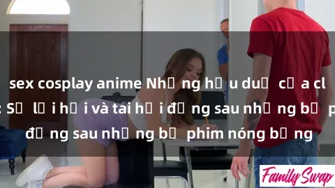 sex cosplay anime Những hậu duệ của clip sex đình đám: Sự lợi hại và tai hại đằng sau những bộ phim nóng bỏng