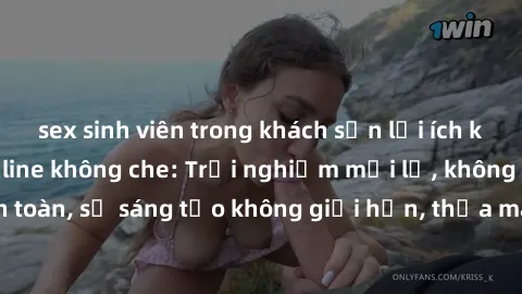 sex sinh viên trong khách sạn lợi ích khi tham gia sex online không che: Trải nghiệm mới lạ, không gian an toàn, sự sáng tạo không giới hạn, thỏa mãn nhu cầu tình dục của bạn.