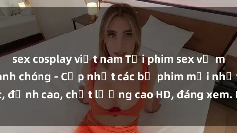 sex cosplay việt nam Tải phim sex về máy miễn phí và nhanh chóng - Cập nhật các bộ phim mới nhất, đỉnh cao, chất lượng cao HD, đáng xem. Hãy trải nghiệm ngay!