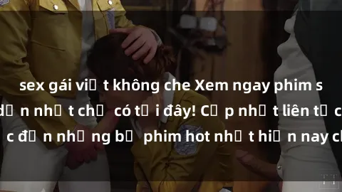 sex gái việt không che Xem ngay phim sex mới nhất, hấp dẫn nhất chỉ có tại đây! Cập nhật liên tục đến những bộ phim hot nhất hiện nay chỉ trong vài cú click!