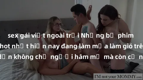 sex gái việt ngoài trời Những bộ phim JAV idol không che hot nhất hiện nay đang làm mưa làm gió trên mạng, hấp dẫn không chỉ người hâm mộ mà còn cả những ai mới tìm hiểu về thể loại này!
