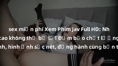 sex miễn phí Xem Phim Jav Full HD: Những bộ phim đỉnh cao không thể bỏ lỡ! Đảm bảo chất lượng ổn định, hình ảnh sắc nét, đồng hành cùng bạn trong những giây phút thư giãn!