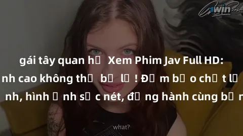 gái tây quan hệ Xem Phim Jav Full HD: Những bộ phim đỉnh cao không thể bỏ lỡ! Đảm bảo chất lượng ổn định, hình ảnh sắc nét, đồng hành cùng bạn trong những giây phút thư giãn!