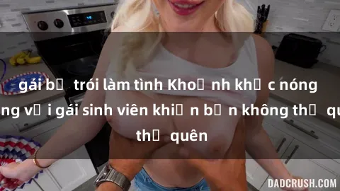 gái bị trói làm tình Khoảnh khắc nóng bỏng với gái sinh viên khiến bạn không thể quên
