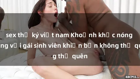 sex thư ký việt nam Khoảnh khắc nóng bỏng với gái sinh viên khiến bạn không thể quên
