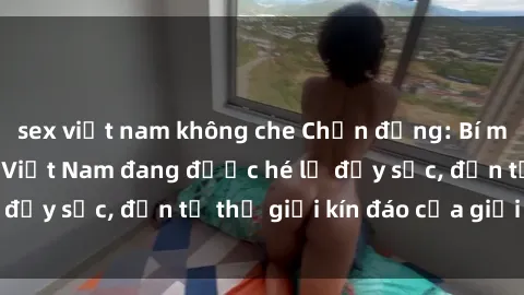 sex việt nam không che Chấn động: Bí mật về sex nữ sinh Việt Nam đang được hé lộ đầy sốc, đến từ thế giới kín đáo của giới trẻ.