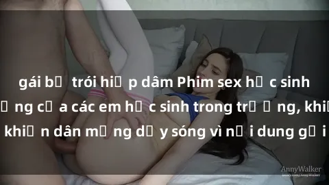 gái bị trói hiếp dâm Phim sex học sinh: Hành động nóng bỏng của các em học sinh trong trường, khiến dân mạng dậy sóng vì nội dung gợi cảm và kích thích.