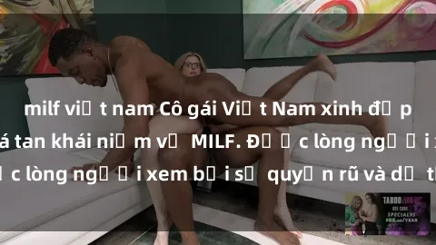 milf việt nam Cô gái Việt Nam xinh đẹp và gợi cảm làm xoá tan khái niệm về MILF. Được lòng người xem bởi sự quyến rũ và dễ thương.