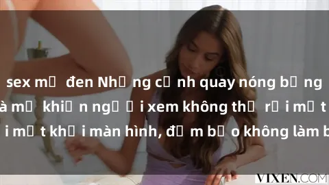 sex mỹ đen Những cảnh quay nóng bỏng trong phim sex bà mẹ khiến người xem không thể rời mắt khỏi màn hình, đảm bảo không làm bạn thất vọng!