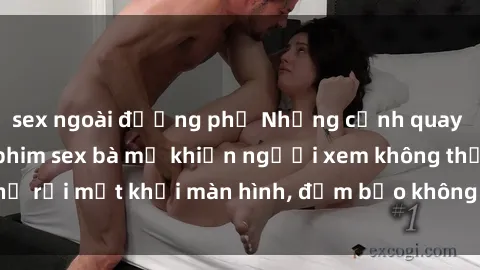 sex ngoài đường phố Những cảnh quay nóng bỏng trong phim sex bà mẹ khiến người xem không thể rời mắt khỏi màn hình, đảm bảo không làm bạn thất vọng!