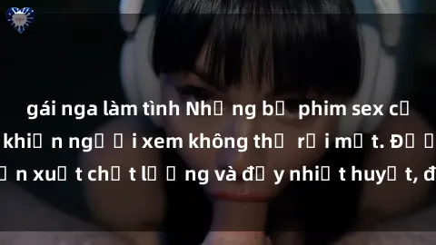 gái nga làm tình Những bộ phim sex của phụ nữ lớn tuổi khiến người xem không thể rời mắt. Được sản xuất chất lượng và đầy nhiệt huyết, đáng xem và trải nghiệm.