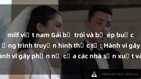 milf việt nam Gái bị trói và bị ép buộc làm tình trong chương trình truyền hình thực tế: Hành vi gây phẫn nộ của các nhà sản xuất và người xem.