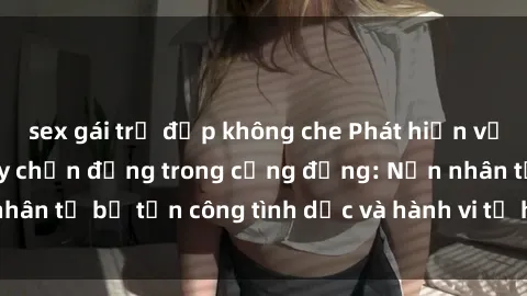 sex gái trẻ đẹp không che Phát hiện vụ án bạo dâm sex gây chấn động trong cộng đồng: Nạn nhân tố bị tấn công tình dục và hành vi tệ hại được tiết lộ