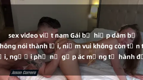 sex video việt nam Gái bị hiếp dâm bạo lực: Nỗi đau không nói thành lời, niềm vui không còn tồn tại, người phụ nữ gặp ác mộng từ hành động độc ác của kẻ xấu.