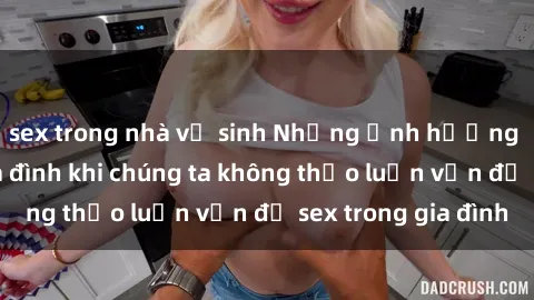 sex trong nhà vệ sinh Những ảnh hưởng đến tình cảm gia đình khi chúng ta không thảo luận vấn đề sex trong gia đình