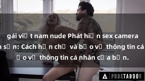 gái việt nam nude Phát hiện sex camera ẩn trong khách sạn: Cách hạn chế và bảo vệ thông tin cá nhân của bạn.