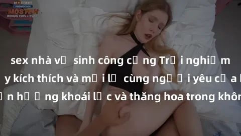 sex nhà vệ sinh công cộng Trải nghiệm sex phòng tắm đầy kích thích và mới lạ cùng người yêu của bạn! Tận hưởng khoái lạc và thăng hoa trong không gian tắm ấm áp và gợi cảm.