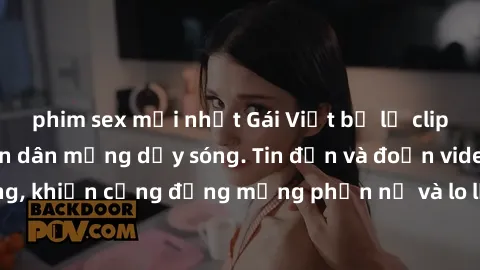 phim sex mới nhất Gái Việt bị lộ clip sex, scandal khiến dân mạng dậy sóng. Tin đồn và đoạn video gây chấn động, khiến cộng đồng mạng phẫn nộ và lo lắng. Bi kịch ẩn sau bức màn đen tối của thế giới ảo