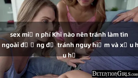 sex miễn phí Khi nào nên tránh làm tình ngoài đường để tránh nguy hiểm và xấu hổ