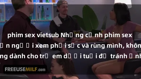 phim sex vietsub Những cảnh phim sex bạo dâm nhóm khiến người xem phải sốc và rùng mình, không dành cho trẻ em dưới tuổi để tránh ảnh hưởng tiêu cực.