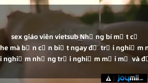 sex giáo viên vietsub Những bí mật của sex nhóm không che mà bạn cần biết ngay để trải nghiệm những trải nghiệm mới mẻ và đầy kích thích.