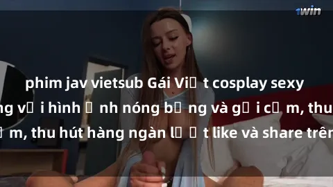 phim jav vietsub Gái Việt cosplay sexy khiến fan phát cuồng với hình ảnh nóng bỏng và gợi cảm, thu hút hàng ngàn lượt like và share trên mạng xã hội.