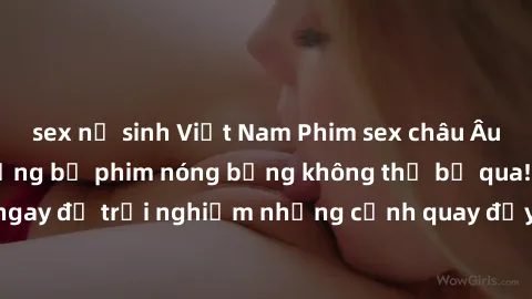 sex nữ sinh Việt Nam Phim sex châu Âu đỉnh cao: Top những bộ phim nóng bỏng không thể bỏ qua! Xem ngay để trải nghiệm những cảnh quay đầy kích thích và cuồng nhiệt.