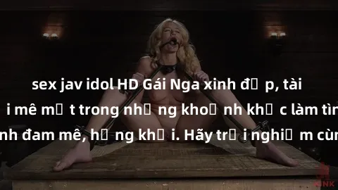 sex jav idol HD Gái Nga xinh đẹp, tài năng khiến bạn phải mê mệt trong những khoảnh khắc làm tình đam mê, hứng khởi. Hãy trải nghiệm cùng họ ngay hôm nay!