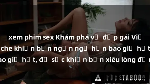 xem phim sex Khám phá vẻ đẹp gái Việt Nam nude không che khiến bạn ngẩn ngơ hơn bao giờ hết, đủ sức khiến bạn xiêu lòng đến ngất ngây