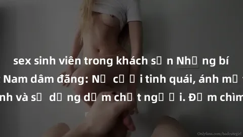 sex sinh viên trong khách sạn Những bí mật của gái Việt Nam dâm đãng: Nụ cười tinh quái, ánh mắt gợi tình và sự dụng dẫm chết người. Đắm chìm trong vòng xoay đam mê!