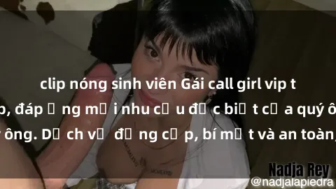 clip nóng sinh viên Gái call girl vip tư vấn chuyên nghiệp, đáp ứng mọi nhu cầu đặc biệt của quý ông. Dịch vụ đẳng cấp, bí mật và an toàn, hãy tìm hiểu ngay!
