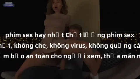 phim sex hay nhất Chất lượng phim sex cập nhật mới nhất, không che, không virus, không quảng cáo, đảm bảo an toàn cho người xem, thỏa mãn nhu cầu tình dục của bạn.