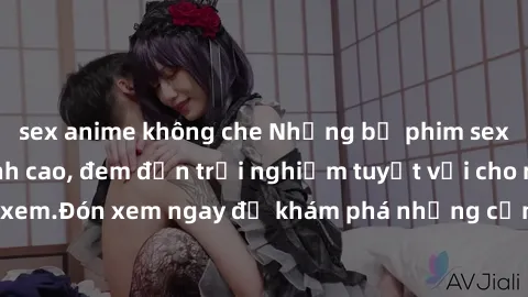 sex anime không che Những bộ phim sex không che HD đỉnh cao, đem đến trải nghiệm tuyệt vời cho người xem.Đón xem ngay để khám phá những cảnh quay đẹp mắt và kích thích.