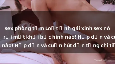 sex phòng tắm Loạt ảnh gái xinh sex nóng bỏng, không thể rời mắt khỏi bức hình nào! Hấp dẫn và cuốn hút đến từng chi tiết.