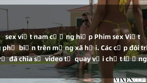 sex việt nam cưỡng hiếp Phim sex Việt Nam HD ngày càng phổ biến trên mạng xã hội. Các cặp đôi trẻ đã chia sẻ video tự quay với chất lượng sắc nét, gợi cảm.