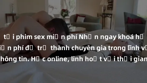 tải phim sex miễn phí Nhận ngay khoá học lập trình Java miễn phí để trở thành chuyên gia trong lĩnh vực công nghệ thông tin. Học online, linh hoạt với thời gian, không giới hạn địa điểm. Đăng ký ngay!