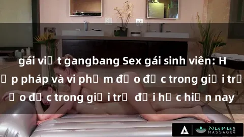 gái việt gangbang Sex gái sinh viên: Hành vi gấu không hợp pháp và vi phạm đạo đức trong giới trẻ đại học hiện nay