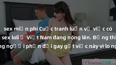 sex miễn phí Cuộc tranh luận về việc có nên hợp pháp hóa sex loli ở Việt Nam đang nóng lên. Đồng thời, cũng có những người phản đối gay gắt việc này vì lo ngại về tác động tiêu cực lên trẻ em và xã hộ