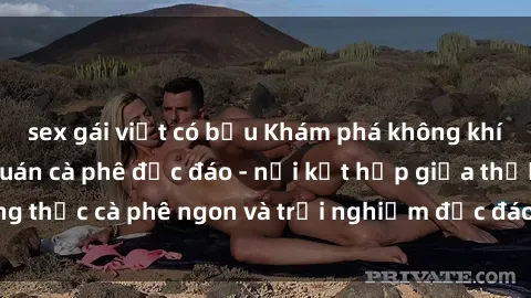 sex gái việt có bầu Khám phá không khí độc đáo tại sex quán cà phê độc đáo - nơi kết hợp giữa thưởng thức cà phê ngon và trải nghiệm độc đáo của không gian sex shop.