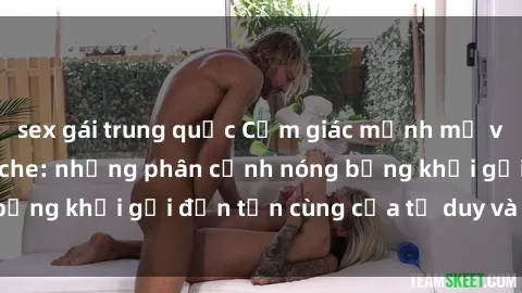 sex gái trung quốc Cảm giác mạnh mẽ với sex BDSM không che: những phân cảnh nóng bỏng khơi gợi đến tận cùng của tư duy và cơ thể.