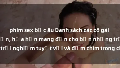 phim sex bắc âu Danh sách các cô gái gọi Việt Nam hấp dẫn, hứa hẹn mang đến cho bạn những trải nghiệm tuyệt vời và đắm chìm trong cảm xúc tuyệt vời.